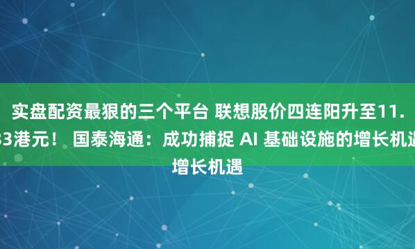 实盘配资最狠的三个平台 联想股价四连阳升至11.83港元！ 国泰海通：成功捕捉 AI 基础设施的增长机遇