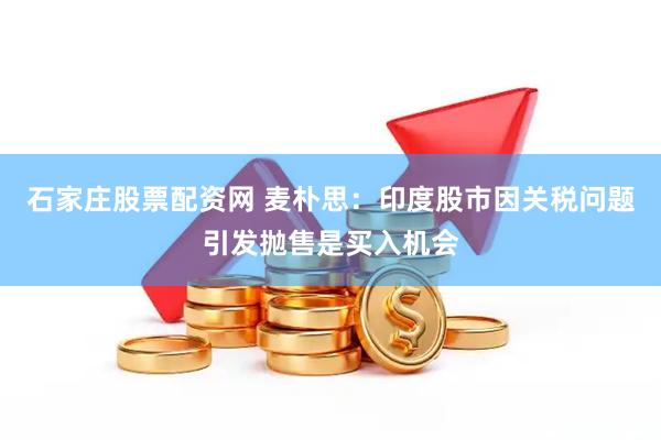 石家庄股票配资网 麦朴思：印度股市因关税问题引发抛售是买入机会
