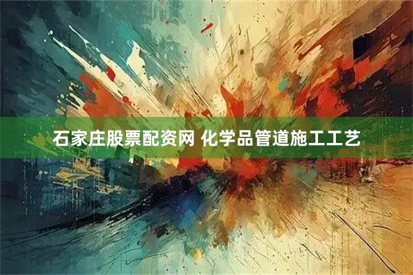 石家庄股票配资网 化学品管道施工工艺