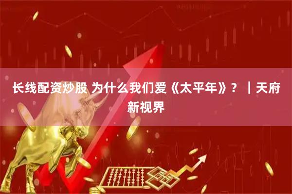 长线配资炒股 为什么我们爱《太平年》？｜天府新视界
