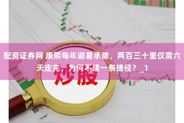 配资证券网 康熙每年避暑承德，两百三十里仅需六天走完，为何不建一条捷径？_1