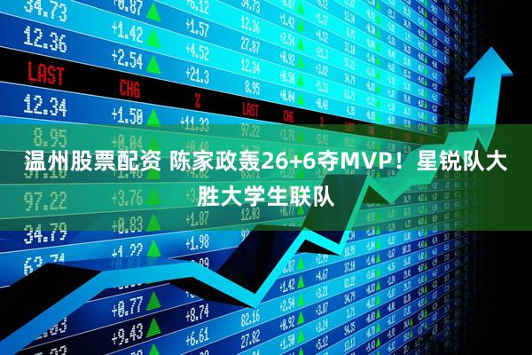 温州股票配资 陈家政轰26+6夺MVP！星锐队大胜大学生联队