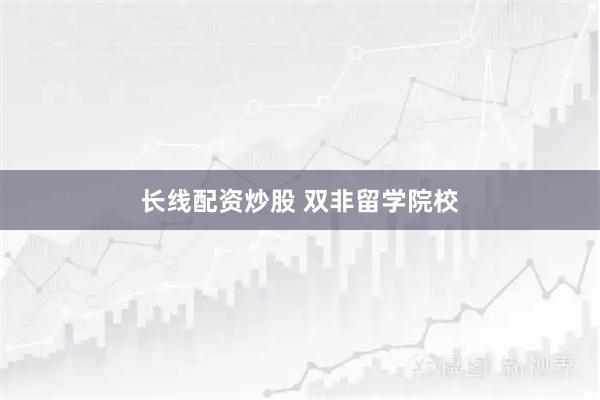 长线配资炒股 双非留学院校