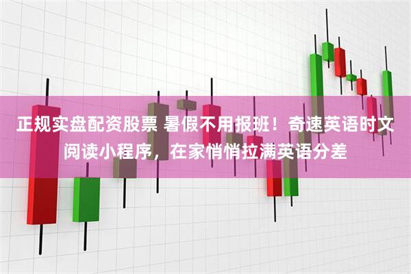 正规实盘配资股票 暑假不用报班！奇速英语时文阅读小程序，在家悄悄拉满英语分差